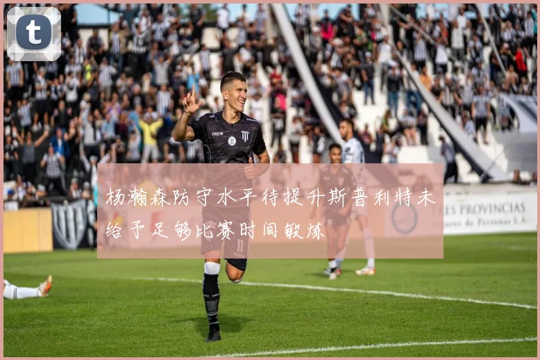 杨瀚森防守水平待提升斯普利特未给予足够比赛时间锻炼