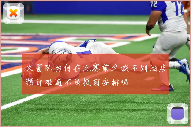 火箭队为何在比赛前夕找不到酒店预订难道不该提前安排吗