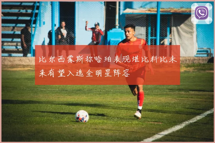 比尔西蒙斯称哈珀表现堪比科比未来有望入选全明星阵容
