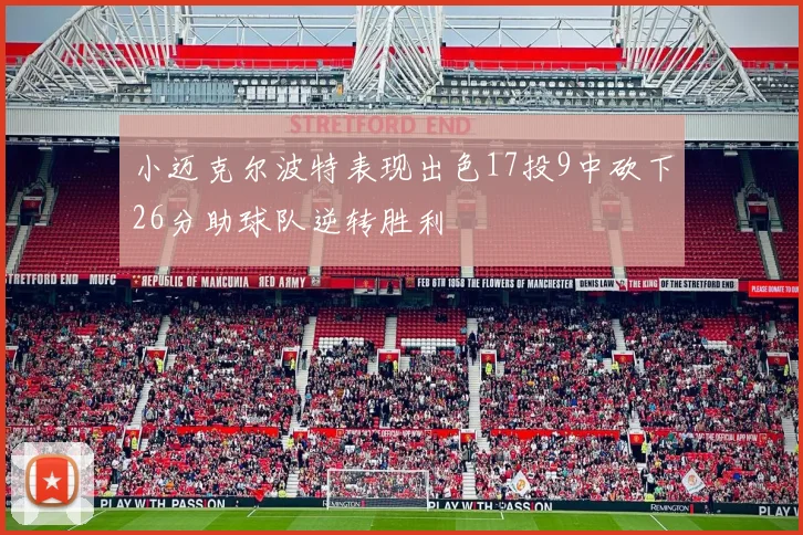 小迈克尔波特表现出色17投9中砍下26分助球队逆转胜利