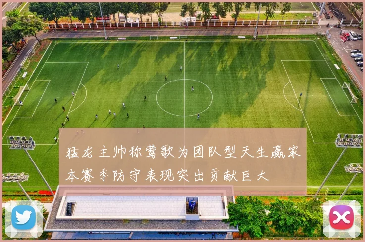猛龙主帅称莺歌为团队型天生赢家本赛季防守表现突出贡献巨大