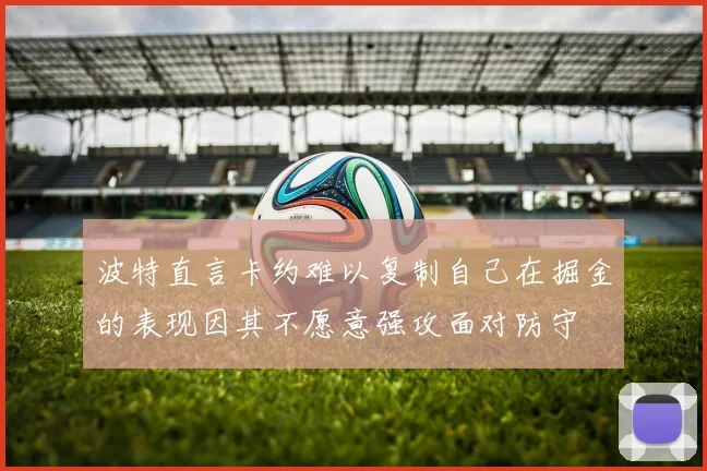 波特直言卡约难以复制自己在掘金的表现因其不愿意强攻面对防守