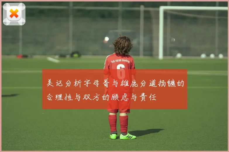 美记分析字母哥与雄鹿分道扬镳的合理性与双方的顾虑与责任