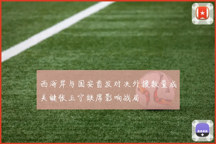 西海岸与国安首发对决外援数量成关键张玉宁缺席影响战局