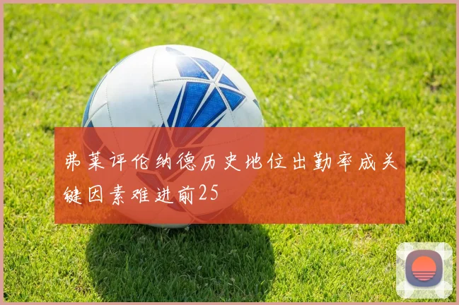 弗莱评伦纳德历史地位出勤率成关键因素难进前25