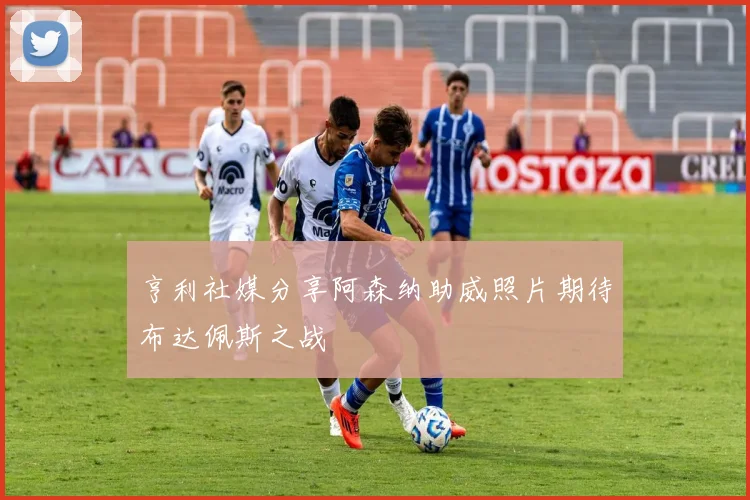 亨利社媒分享阿森纳助威照片期待布达佩斯之战