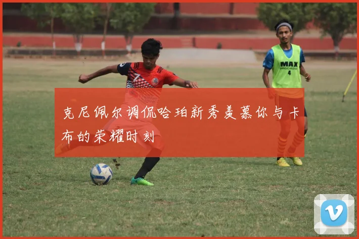 克尼佩尔调侃哈珀新秀羡慕你与卡布的荣耀时刻
