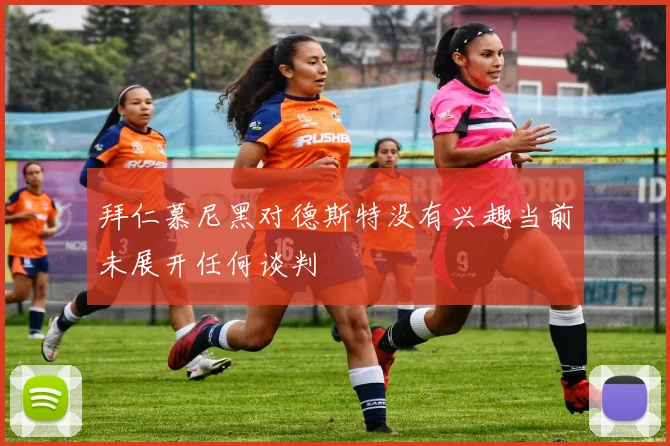 拜仁慕尼黑对德斯特没有兴趣当前未展开任何谈判